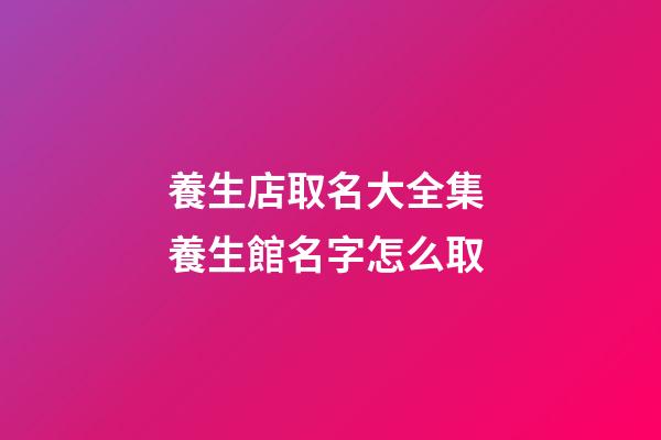 養生店取名大全集 養生館名字怎么取-第1張-店鋪起名-玄機派